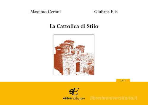 La Cattolica di Stilo. Ediz. illustrata di Massimo Ceroni, Giuliana Elia edito da Eidon Edizioni