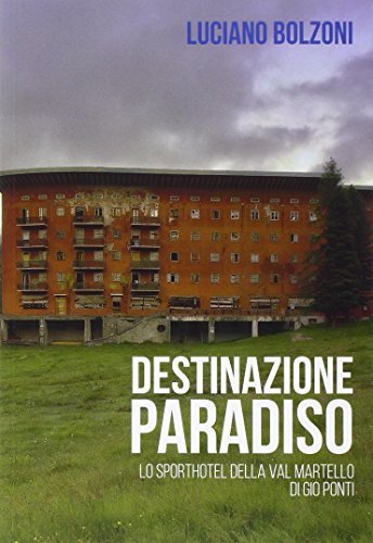 Destinazione paradiso. Lo Sport hotel della Val Martello di Gio Ponti di Luciano Bolzoni edito da Alpes