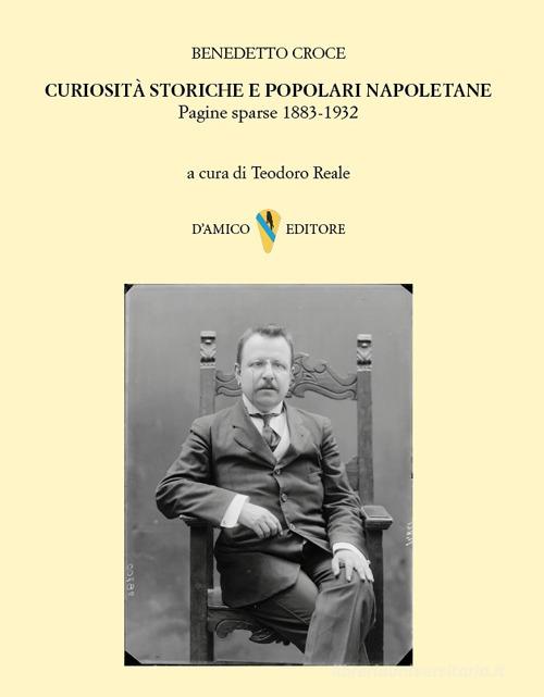 Curiosità storiche e popolari napoletane. Pagine sparse 1883-1932 di Benedetto Croce edito da D'Amico Editore