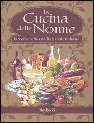 La cucina delle nonne. La vera cucina tradizionale italiana edito da Keybook