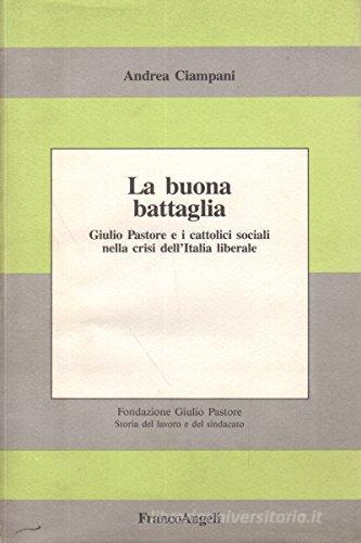 La buona battaglia. Giulio Pastore e i cattolici sociali nella crisi dell'Italia liberale di Andrea Ciampani edito da Franco Angeli