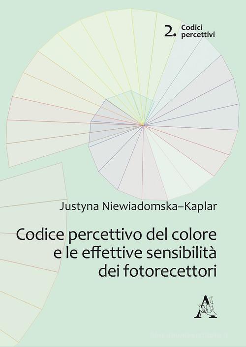 Codice percettivo del colore e le effettive sensibilità dei fotorecettori di Justyna Niewiadomska-Kaplar edito da Aracne