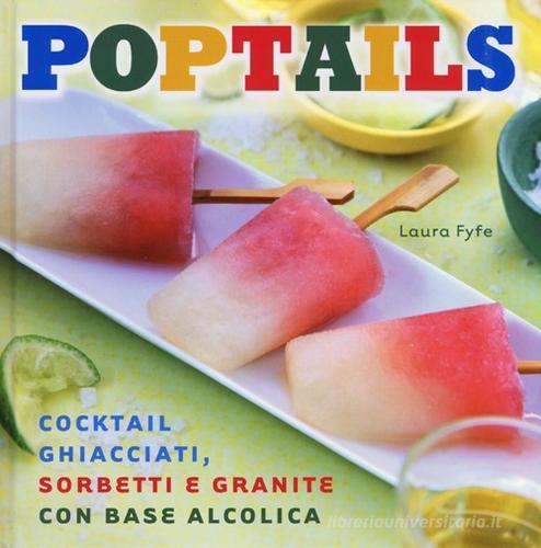 Poptails. Cocktail ghiacciati, sorbetti e granite con base alcolica di Laura Fyfe edito da De Agostini