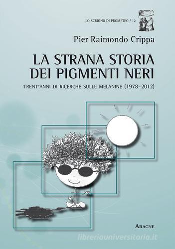 La strana storia dei pigmenti neri. Trent'anni di ricerche sulle melanine (1978-2012) di Pier Raimondo Crippa edito da Aracne