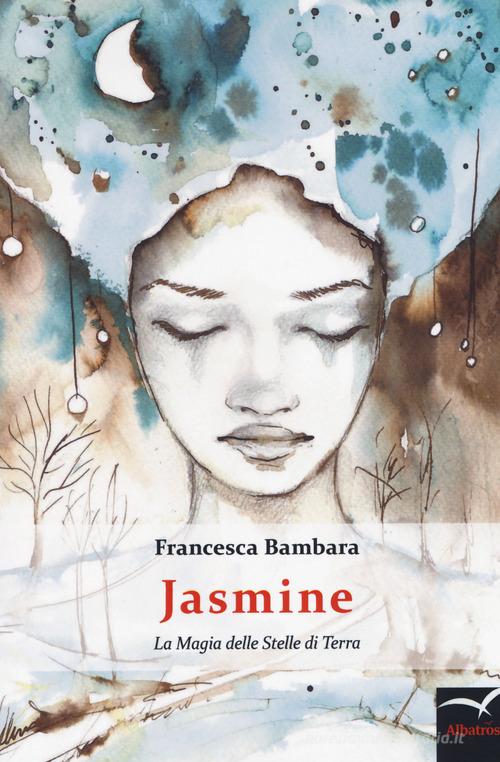 Jasmine . La magia delle stelle di terra di Francesca Bambara edito da Gruppo Albatros Il Filo