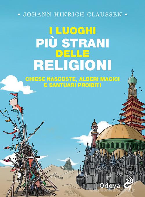 I luoghi più strani delle religioni. Chiese nascoste, alberi magici e  santuari proibiti di Johann Hinrich Claussen - 9788862887014 in Religioni e  fedi