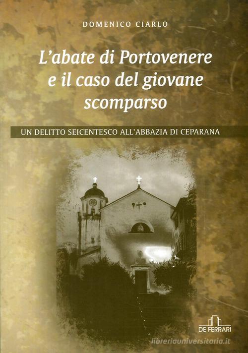 L' abate di Portovenere e il caso del giovane scomparso. Un delitto seicentesco all'abbazia di Ceparana di Domenico Ciarlo edito da De Ferrari