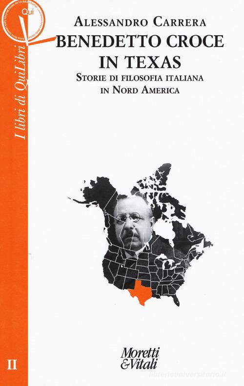 Benedetto Croce in Texas. Storie di filosofia italiana in Nord America di Alessandro Carrera edito da Moretti & Vitali