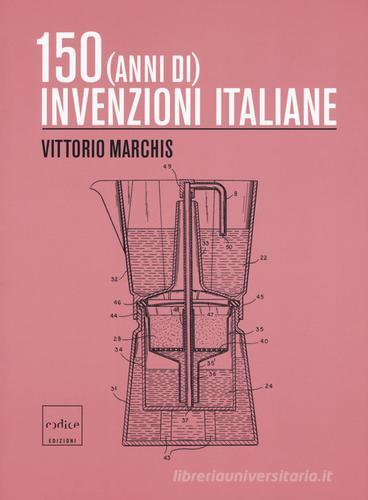150 (anni di) invenzioni italiane di Vittorio Marchis edito da Codice