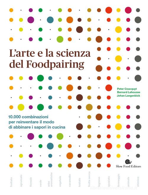 L' arte e la scienza del foodpairing. 10.000 combinazioni per reinventare il modo di abbinare i sapori in cucina di Peter Coucquyt, Bernard Lahousse, Johan Langenbick edito da Slow Food