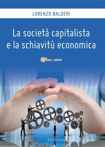 La società capitalista e la schiavitù economica di Lorenzo Balderi edito da Youcanprint