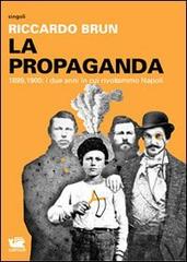 La propaganda. 1899-1900: i due anni in cui rivoltammo Napoli di Riccardo Brun edito da Caracò