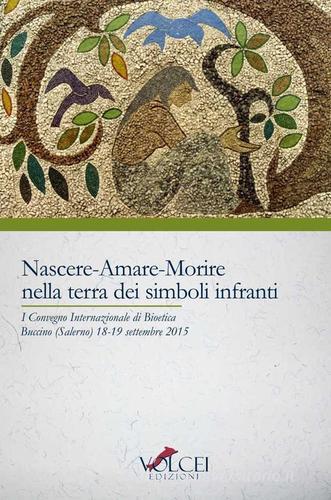 Nascere, amare, morire nella terra dei simboli. Quali sfide e quali speranze per la famiglia al tempo della bioetica? Atti del 1° Convegno internazionale (2015) edito da Volcei Edizioni