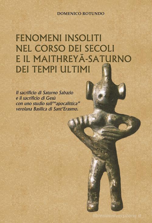 Fenomeni insoliti nel corso dei secoli e il Maithreyâ-Saturno dei tempi ultimi. Il sacrificio di Saturno Sabazio e il sacrificio di Gesù con uno studio sull'«apocali di Domenico Rotundo edito da Tipografia Editrice Frusinate