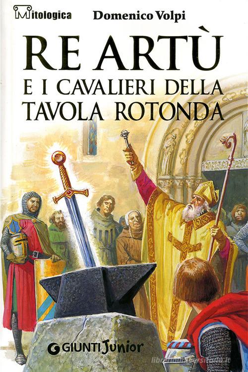 Re Artù e i cavalieri della Tavola rotonda di Domenico Volpi edito da Giunti Junior