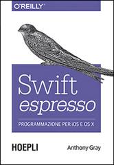 Swift espresso. Programmazione per iOS e OS X di Anthony Gray edito da Hoepli