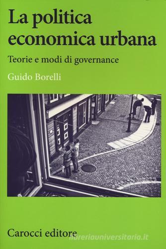 La politica economica urbana. Teorie e modi di governance di Guido Borelli edito da Carocci