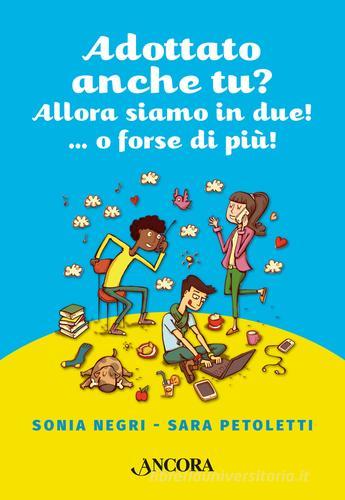 Adottato anche tu? Allora siamo in due!...o forse più! di Sonia Negri, Sara Petoletti edito da Ancora