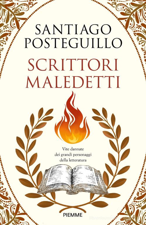 Scrittori maledetti. Vite dannate dei grandi personaggi della letteratura di Santiago Posteguillo edito da Piemme