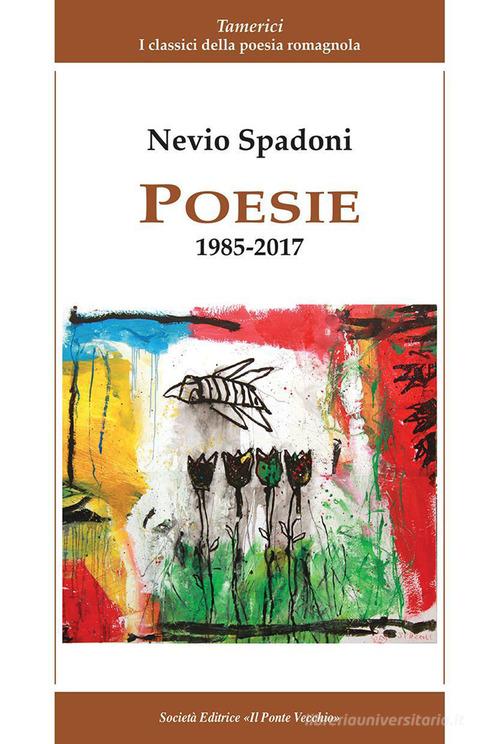 Poesie 1985-2017 di Nevio Spadoni edito da Il Ponte Vecchio