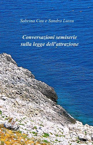 Conversazioni semiserie sulla legge dell'attrazione di Sabrina Cau, Sandra Lussu edito da ilmiolibro self publishing