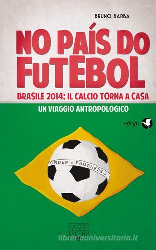 No paìs do futebol. Brasile 2014: il calcio torna a casa. Un viaggio antropologico di Bruno Barba edito da effequ