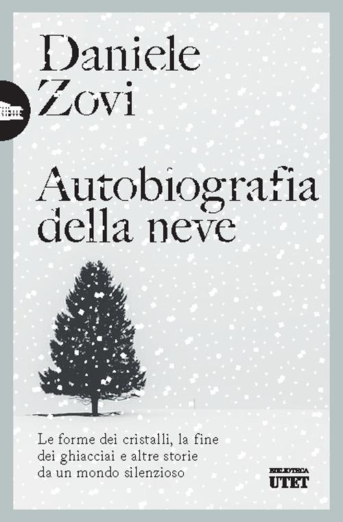 Autobiografia della neve. Le forme dei cristalli, la fine dei ghiacciai e altre storie da un mondo silenzioso di Daniele Zovi edito da UTET
