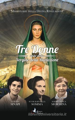 Tre donne unite dalla Vergine della Rivelazione. Luigina Sinapi. Suor Raffaella Somma. Madre Prisca Mormina edito da Lumen Cordium