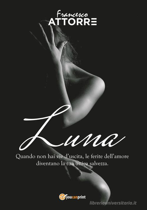 Libro Luna. Quando non hai vie d'uscita le ferite dell'amore sono la tua unica salvezza di Francesco Attorre di Youcanprint