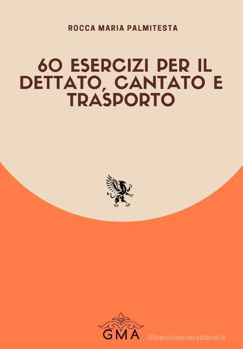 60 esercizi per il dettato, cantato e trasporto di Rocca Maria Palmitesta edito da GMA