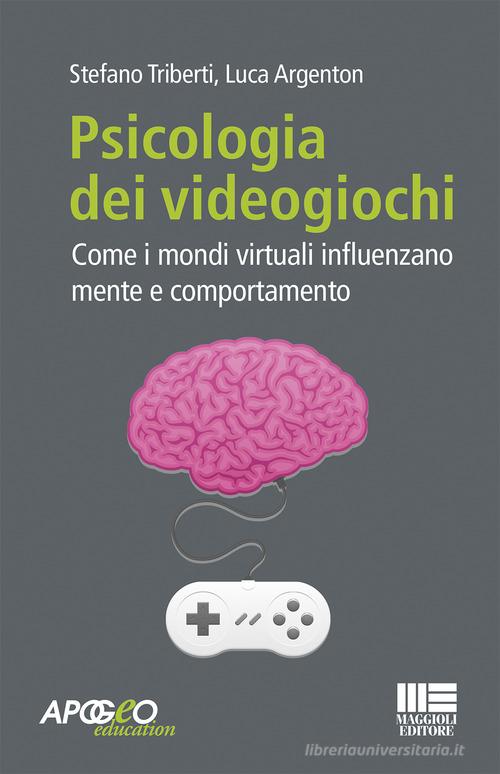 Psicologia dei videogiochi. Come i mondi virtuali influenzano mente e comportamento di Stefano Triberti, Luca Argenton edito da Apogeo Education