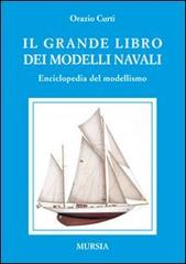 Il grande libro dei modelli navali. Enciclopedia del modellismo di Orazio Curti edito da Ugo Mursia Editore