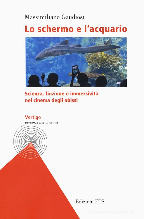 Lo schermo e l'acquario. Scienza, finzione e immersività nel cinema degli abissi di Massimiliano Gaudiosi edito da Edizioni ETS