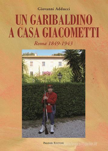 Un garibaldino a casa Giacometti. Roma 1849-1943 di Giovanni Adducci edito da Palombi Editori