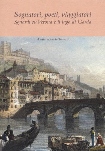 Sognatori, poeti, viaggiatori. Sguardi su Verona e il lago di Garda edito da Antenore