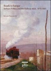 Roads to Europe. Serbian politics and the railway issue (1878-1881) di Momir Samardzic edito da Plus