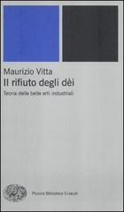 Il rifiuto degli dèi. Teoria delle belle arti industriali di Maurizio Vitta edito da Einaudi