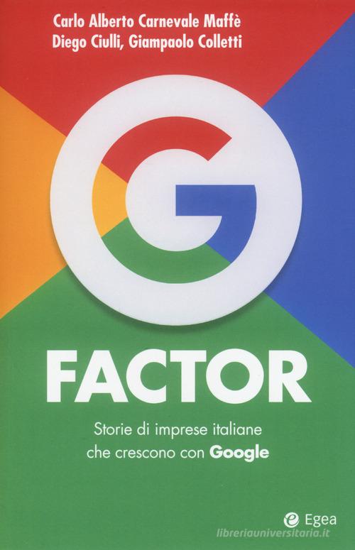G factor. Storie di imprese italiane che crescono con Google di Carlo Alberto Carnevale Maffè, Diego Ciulli, Giampaolo Colletti edito da EGEA