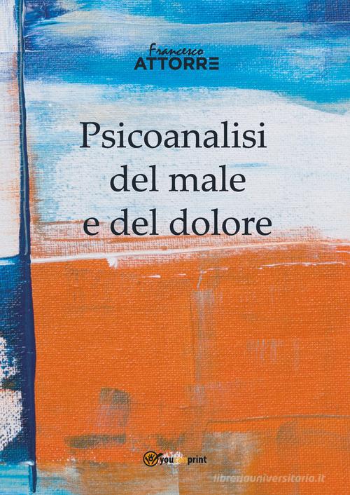 Psicoanalisi del male e del dolore di Francesco Attorre edito da Youcanprint