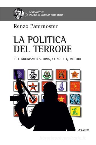 La politica del terrore. Il terrorismo. Storia, concetti, metodi di Renzo Paternoster edito da Aracne