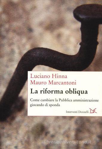 La riforma obliqua. Come cambiare la pubblica amministrazione giocando di sponda di Luciano Hinna, Mauro Marcantoni edito da Donzelli