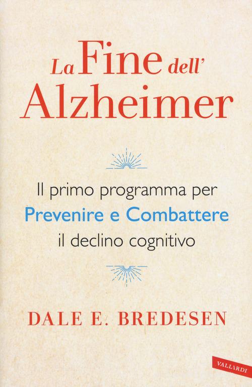La fine dell'Alzheimer. Il primo programma per prevenire e combattere il declino cognitivo di Dale E. Bredesen edito da Vallardi A.