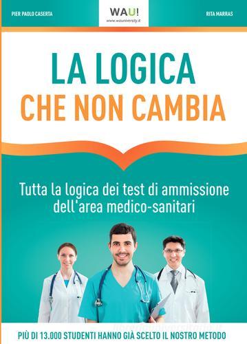 La logica che non cambia. Tutta la logica dei test di ammissione dell'area medico-sanitari di Pier Paolo Caserta, Rita Marras edito da WAU!