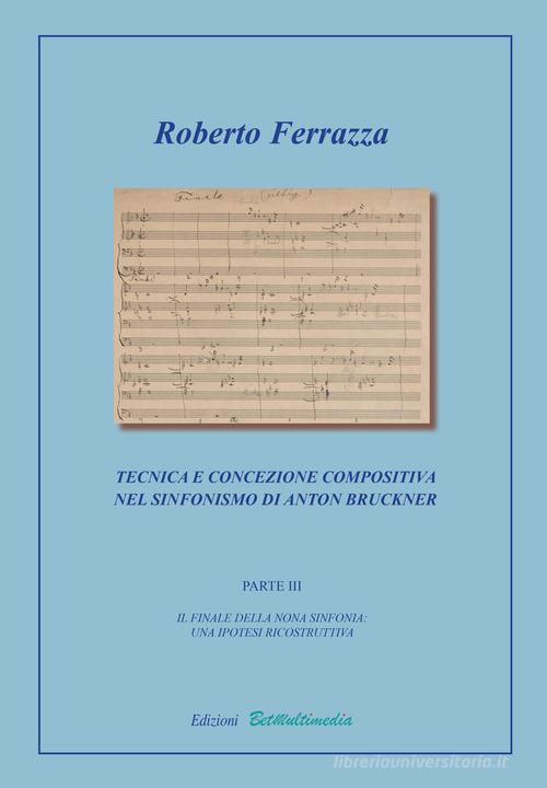 Tecnica e concezione compositiva nel sinfonismo di Anton Bruckner vol.3 di Roberto Ferrazza edito da BetMultimedia