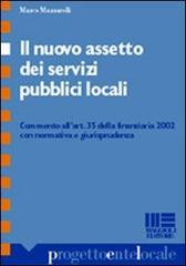 Il nuovo assetto dei servizi pubblici locali. Commento all'art. 35 della finanziaria 2002 con normativa e giurisprudenza di Marco Mazzarelli edito da Maggioli Editore