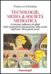 Tecnologie, media & società mediatica. Evoluzioni, influenze ed effetti degli strumenti di comunicazione sulla società dagli anni '60 ai nostri giorni di Francesco Giordana edito da Franco Angeli