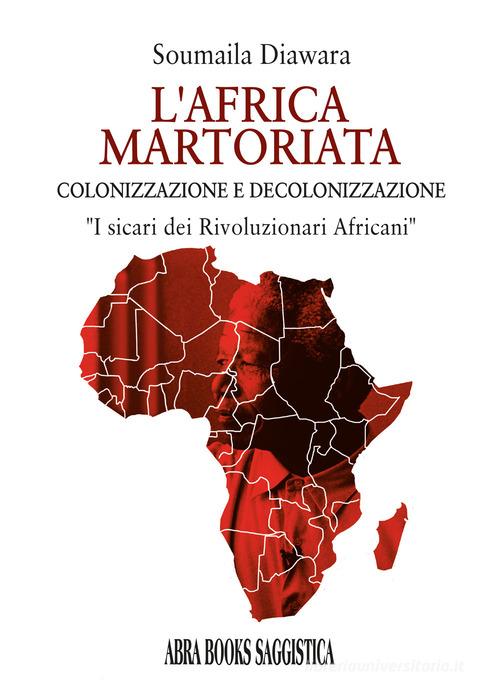 L'Africa martoriata. Colonizzazione e decolonizzazione di Soumaila Diawara edito da Abrabooks