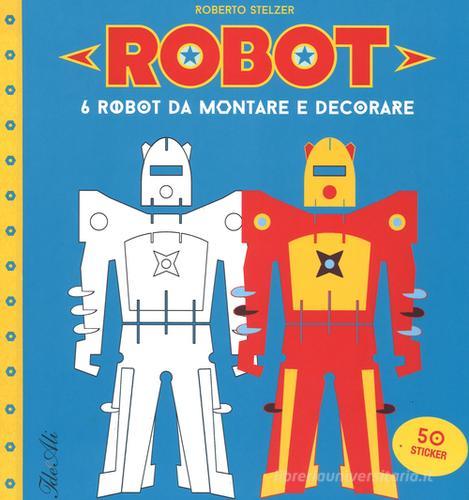 Robot. 6 robot da montare e decorare. Con adesivi. Ediz. illustrata di Roberto Stelzer edito da IdeeAli