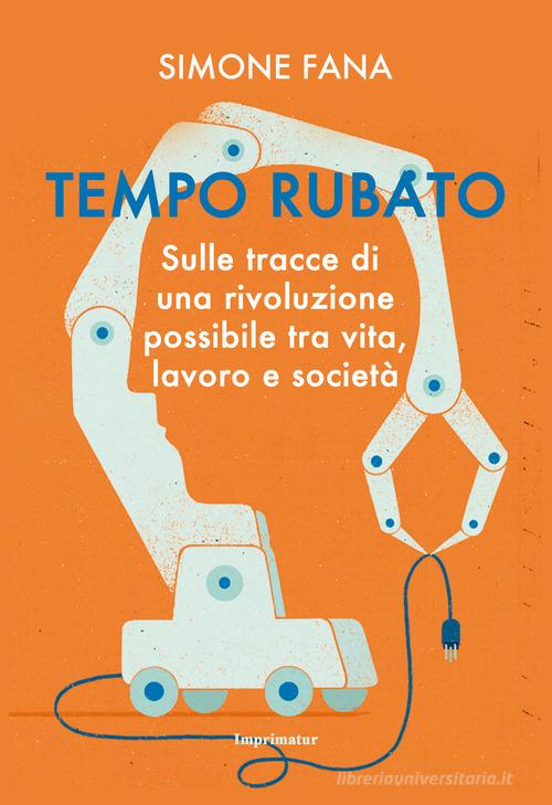 Tempo rubato. Sulle tracce di una rivoluzione possibile tra vita, lavoro e società di Simone Fana edito da Imprimatur