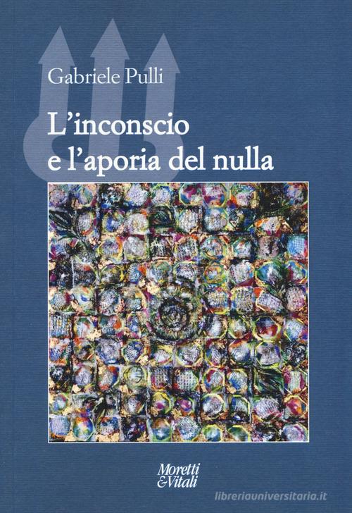 L' inconscio e l'aporia del nulla di Gabriele Pulli edito da Moretti & Vitali